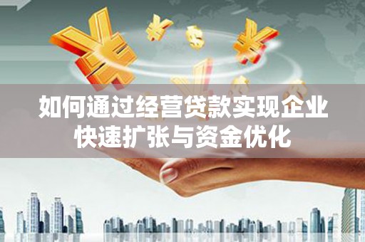 广安如何通过经营贷款实现企业快速扩张与资金优化