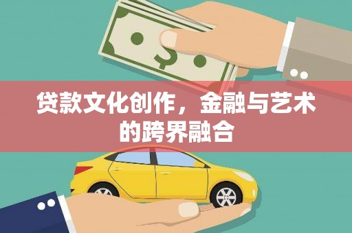 广安贷款文化创作，金融与艺术的跨界融合