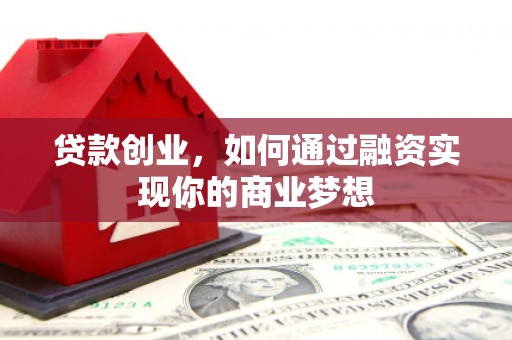广安贷款创业，如何通过融资实现你的商业梦想
