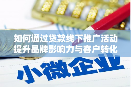 广安如何通过贷款线下推广活动提升品牌影响力与客户转化率