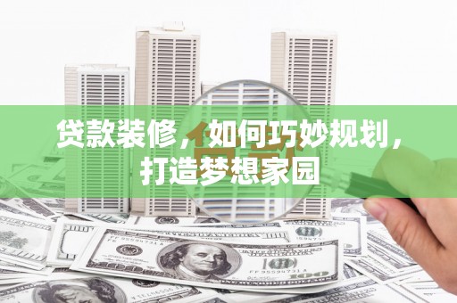广安贷款装修，如何巧妙规划，打造梦想家园