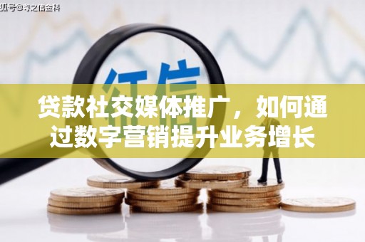 广安贷款社交媒体推广，如何通过数字营销提升业务增长