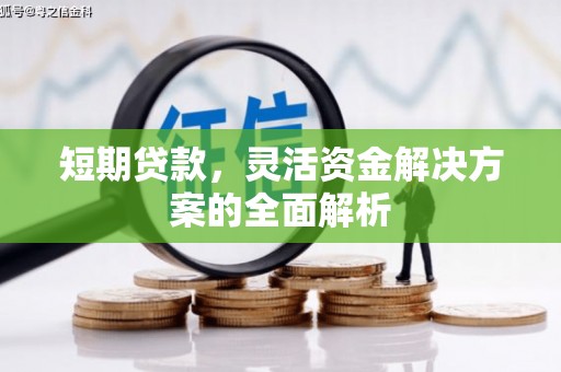 广安短期贷款，灵活资金解决方案的全面解析