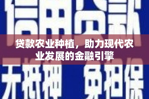 广安贷款农业种植，助力现代农业发展的金融引擎