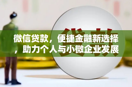 广安微信贷款，便捷金融新选择，助力个人与小微企业发展