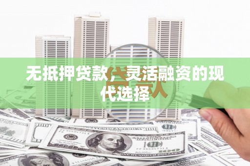 广安无抵押贷款，灵活融资的现代选择