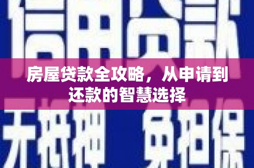 广安房屋贷款全攻略，从申请到还款的智慧选择