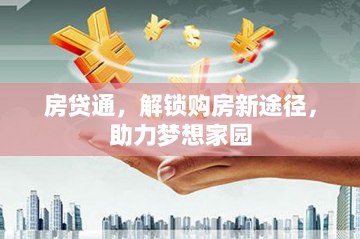 广安房贷通，解锁购房新途径，助力梦想家园