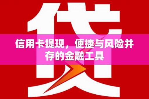 广安信用卡提现，便捷与风险并存的金融工具