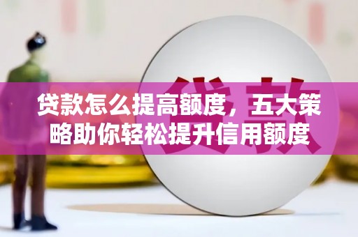 广安贷款怎么提高额度，五大策略助你轻松提升信用额度