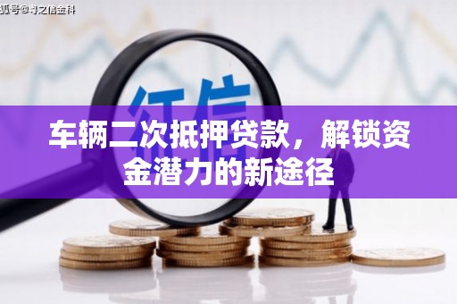 广安车辆二次抵押贷款，解锁资金潜力的新途径