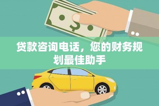 广安贷款咨询电话，您的财务规划最佳助手