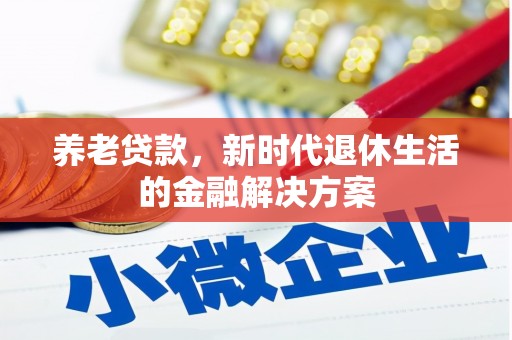 广安养老贷款，新时代退休生活的金融解决方案