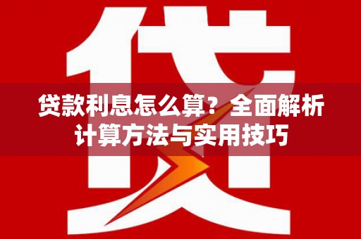 广安贷款利息怎么算？全面解析计算方法与实用技巧