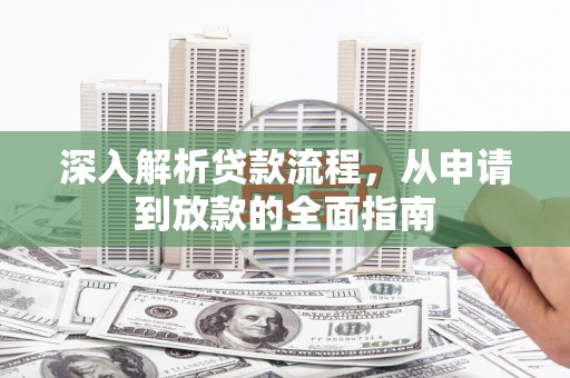广安深入解析贷款流程，从申请到放款的全面指南