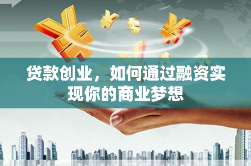 广安贷款创业，如何通过融资实现你的商业梦想