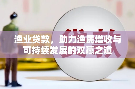 广安渔业贷款，助力渔民增收与可持续发展的双赢之道