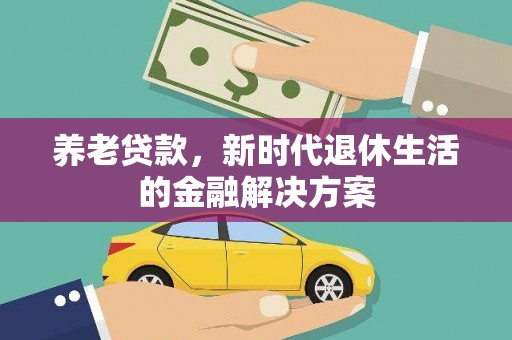 广安养老贷款，新时代退休生活的金融解决方案