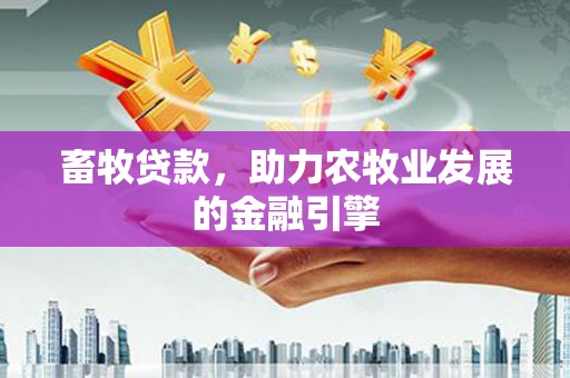 广安畜牧贷款，助力农牧业发展的金融引擎