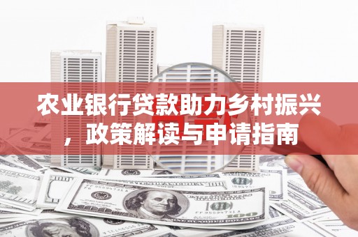 广安农业银行贷款助力乡村振兴，政策解读与申请指南