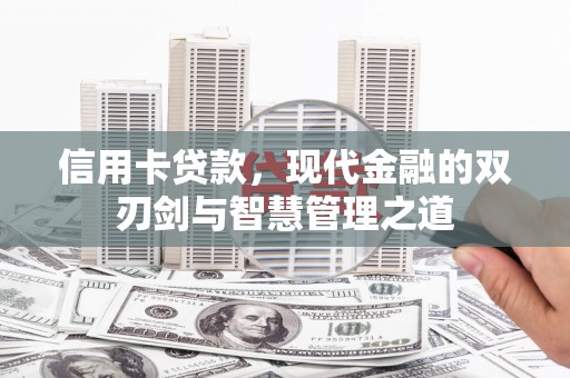 广安信用卡贷款，现代金融的双刃剑与智慧管理之道
