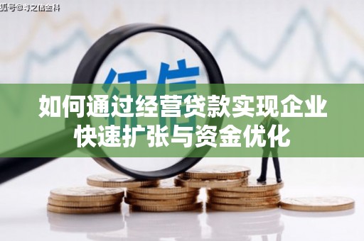 广安如何通过经营贷款实现企业快速扩张与资金优化