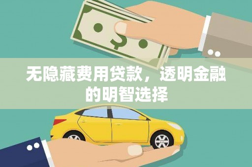 广安无隐藏费用贷款，透明金融的明智选择