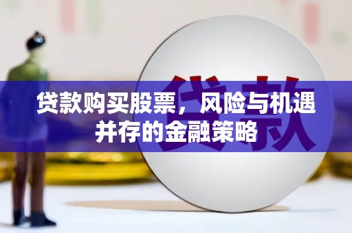 广安贷款购买股票，风险与机遇并存的金融策略