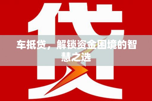 广安车抵贷，解锁资金困境的智慧之选