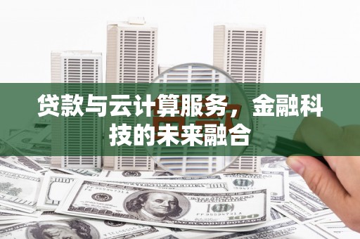 广安贷款与云计算服务，金融科技的未来融合