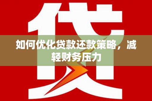 广安如何优化贷款还款策略，减轻财务压力