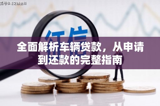 广安全面解析车辆贷款，从申请到还款的完整指南