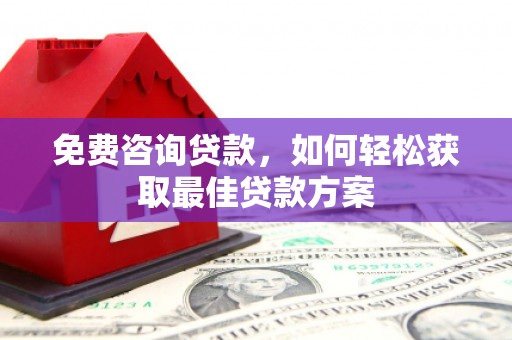 广安免费咨询贷款，如何轻松获取最佳贷款方案