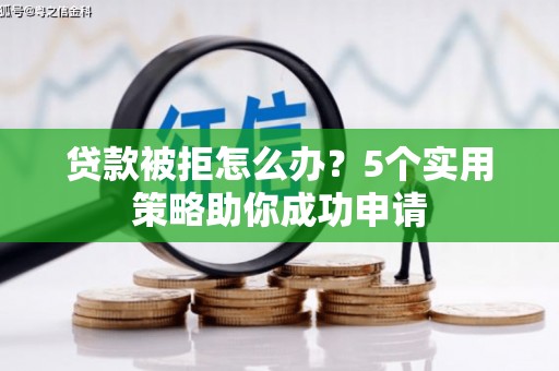 广安贷款被拒怎么办？5个实用策略助你成功申请