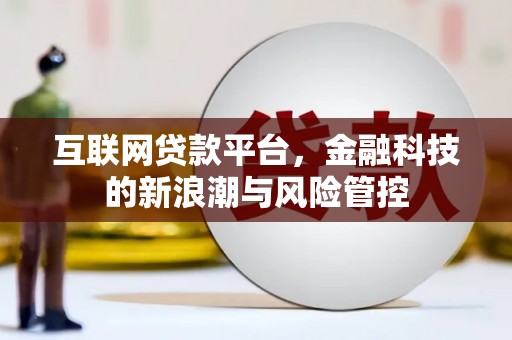 广安互联网贷款平台，金融科技的新浪潮与风险管控