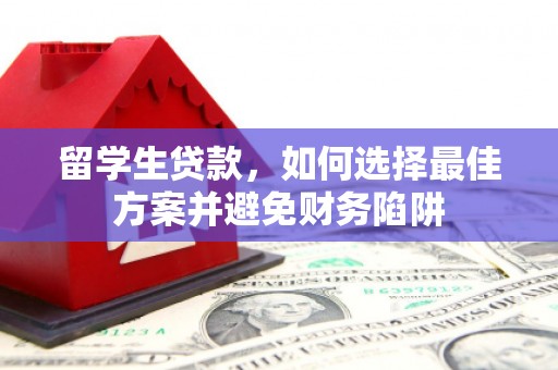 广安留学生贷款，如何选择最佳方案并避免财务陷阱