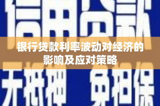 广安银行贷款利率波动对经济的影响及应对策略