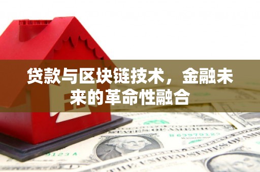 广安贷款与区块链技术，金融未来的革命性融合