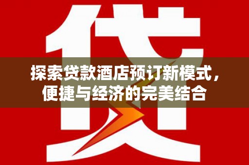 广安探索贷款酒店预订新模式，便捷与经济的完美结合
