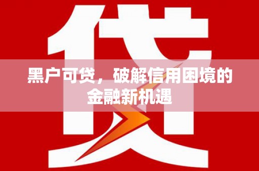 广安黑户可贷，破解信用困境的金融新机遇