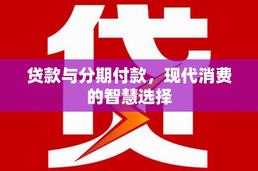 广安贷款与分期付款，现代消费的智慧选择