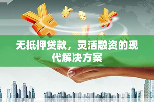 广安无抵押贷款，灵活融资的现代解决方案