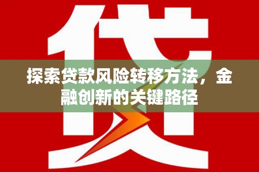 广安探索贷款风险转移方法，金融创新的关键路径