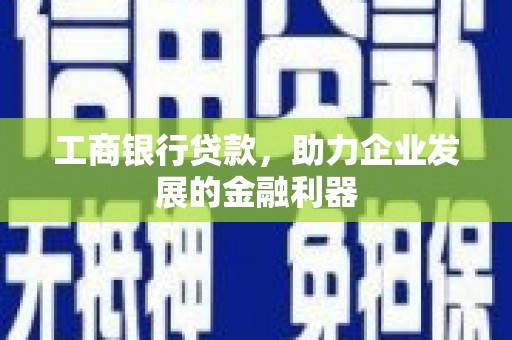 广安工商银行贷款，助力企业发展的金融利器