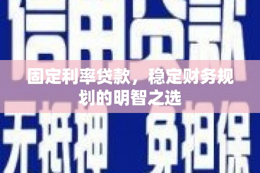 广安固定利率贷款，稳定财务规划的明智之选