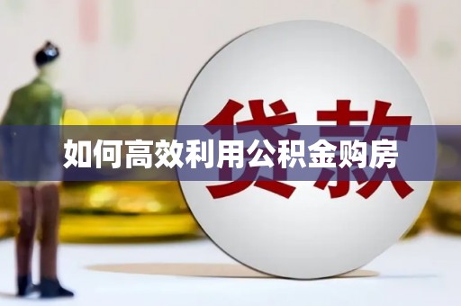 广安如何高效利用公积金购房