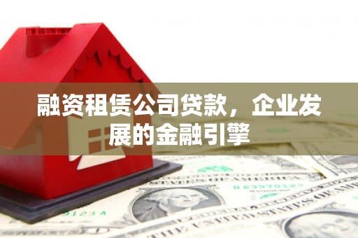 广安融资租赁公司贷款，企业发展的金融引擎