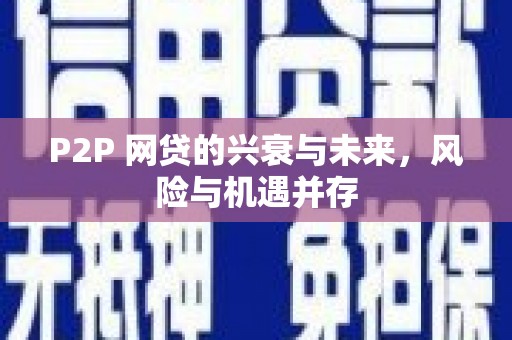 广安P2P 网贷的兴衰与未来，风险与机遇并存