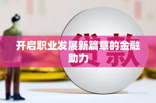广安开启职业发展新篇章的金融助力