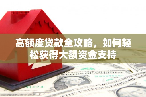 广安高额度贷款全攻略，如何轻松获得大额资金支持
